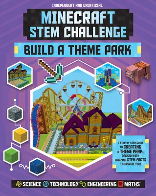 STEM CHALLENGE: MINECRAFT BUILD A THEME PARK (INDEPENDENT & UNOFFICIAL): A STEPBYSTEP GUIDE TO CREATING A THEME PARK, PACKED W