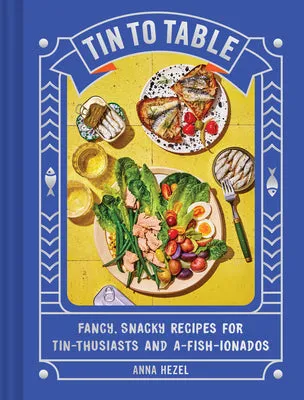 TIN TO TABLE: FANCY, SNACKY RECIPES FOR TINTHUSIASTS AND AFISHIONADOS
